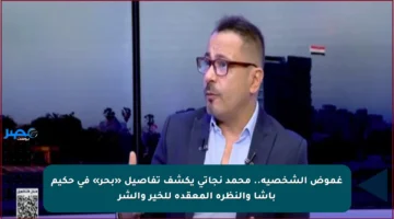 غموض الشخصية.. محمد نجاتي يكشف تفاصيل «بحر» في حكيم باشا والنظرة المعقدة للخير والشر